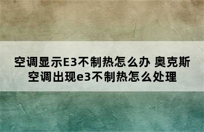 空调显示E3不制热怎么办 奥克斯空调出现e3不制热怎么处理